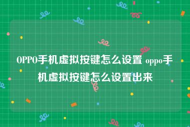 OPPO手机虚拟按键怎么设置 oppo手机虚拟按键怎么设置出来