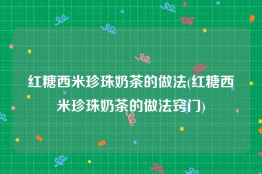 红糖西米珍珠奶茶的做法(红糖西米珍珠奶茶的做法窍门)