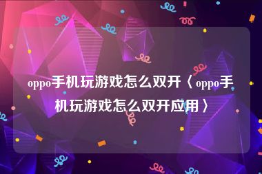 oppo手机玩游戏怎么双开〈oppo手机玩游戏怎么双开应用〉