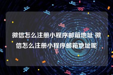 微信怎么注册小程序邮箱地址 微信怎么注册小程序邮箱地址呢