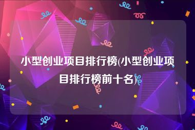 小型创业项目排行榜(小型创业项目排行榜前十名)