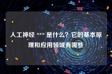 人工神经 *** 是什么？它的基本原理和应用领域有哪些