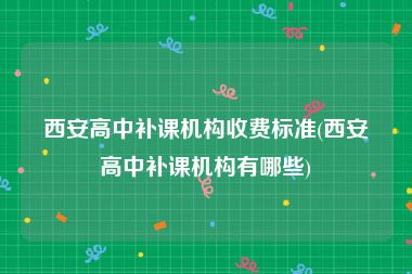 西安高中补课机构收费标准(西安高中补课机构有哪些)