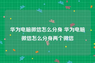 华为电脑微信怎么分身 华为电脑微信怎么分身两个微信