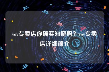 vov专卖店你确实知晓吗？vov专卖店详细简介