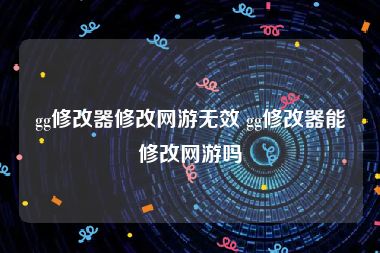 gg修改器修改网游无效 gg修改器能修改网游吗