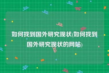 如何找到国外研究现状(如何找到国外研究现状的网站)