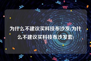 为什么不建议买科技布沙发(为什么不建议买科技布沙发套)