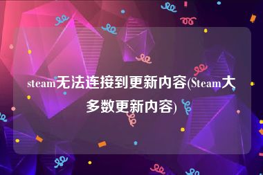 steam无法连接到更新内容(Steam大多数更新内容)