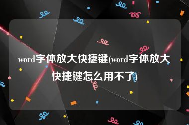 word字体放大快捷键(word字体放大快捷键怎么用不了)