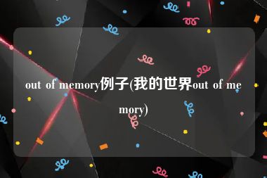 out of memory例子(我的世界out of memory)