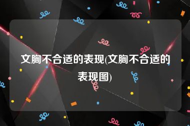 文胸不合适的表现(文胸不合适的表现图)