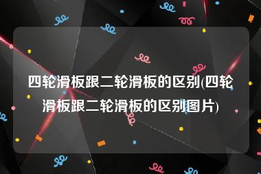 四轮滑板跟二轮滑板的区别(四轮滑板跟二轮滑板的区别图片)