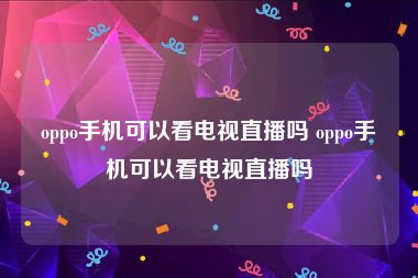 oppo手机可以看电视直播吗 oppo手机可以看电视直播吗