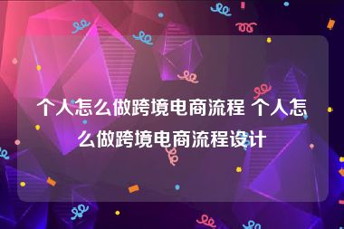 个人怎么做跨境电商流程 个人怎么做跨境电商流程设计