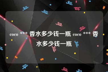 coco *** 香水多少钱一瓶 coco *** 香水多少钱一瓶