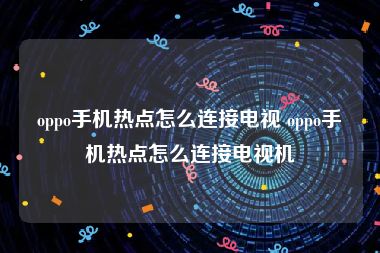 oppo手机热点怎么连接电视 oppo手机热点怎么连接电视机