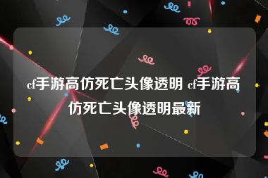 cf手游高仿死亡头像透明 cf手游高仿死亡头像透明最新