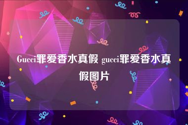 Gucci罪爱香水真假 gucci罪爱香水真假图片