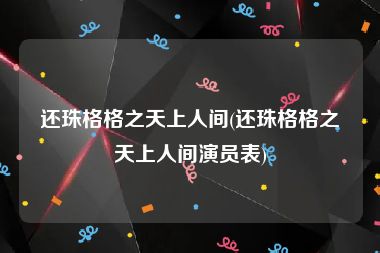 还珠格格之天上人间(还珠格格之天上人间演员表)