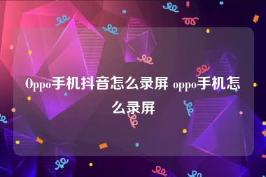 Oppo手机抖音怎么录屏 oppo手机怎么录屏