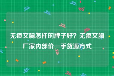 无痕文胸怎样的牌子好？无痕文胸厂家内部价一手货源方式