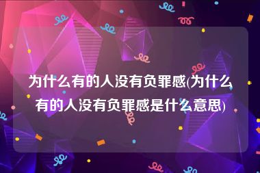 为什么有的人没有负罪感(为什么有的人没有负罪感是什么意思)