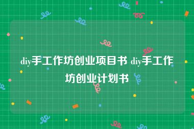 diy手工作坊创业项目书 diy手工作坊创业计划书