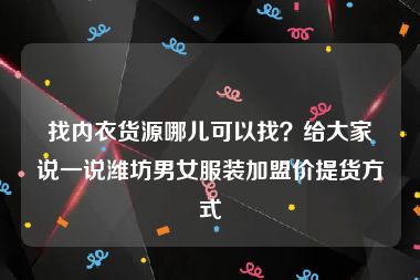 找内衣货源哪儿可以找？给大家说一说潍坊男女服装加盟价提货方式