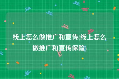 线上怎么做推广和宣传(线上怎么做推广和宣传保险)