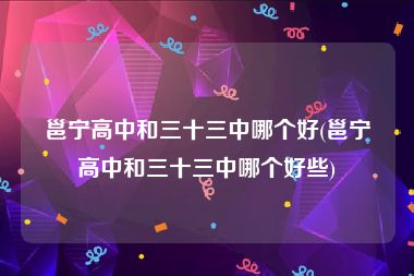 邕宁高中和三十三中哪个好(邕宁高中和三十三中哪个好些)