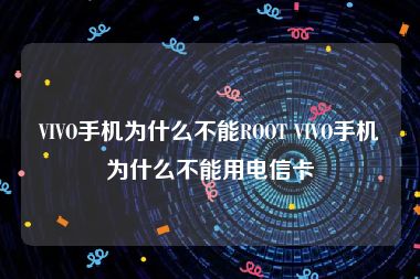 VIVO手机为什么不能ROOT VIVO手机为什么不能用电信卡