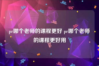 pr哪个老师的课程更好 pr哪个老师的课程更好用