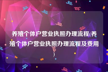 养殖个体户营业执照办理流程(养殖个体户营业执照办理流程及费用)