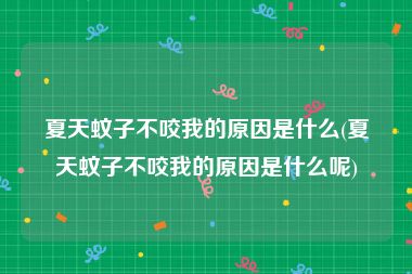 夏天蚊子不咬我的原因是什么(夏天蚊子不咬我的原因是什么呢)