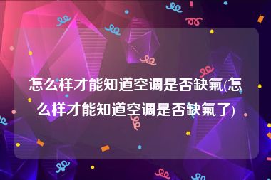 怎么样才能知道空调是否缺氟(怎么样才能知道空调是否缺氟了)