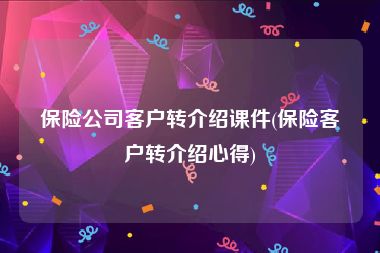 保险公司客户转介绍课件(保险客户转介绍心得)