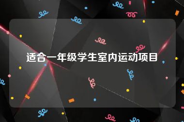 适合一年级学生室内运动项目