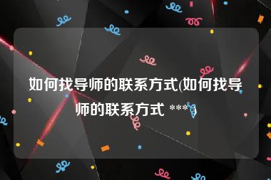 如何找导师的联系方式(如何找导师的联系方式 *** )