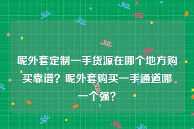 呢外套定制一手货源在哪个地方购买靠谱？呢外套购买一手通道哪一个强？