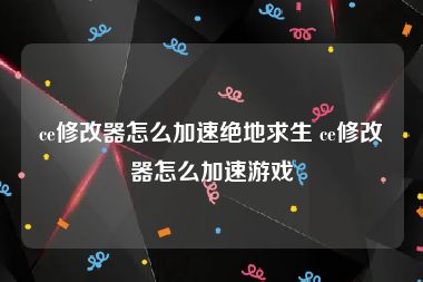 ce修改器怎么加速绝地求生 ce修改器怎么加速游戏