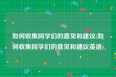 如何收集同学们的意见和建议(如何收集同学们的意见和建议英语)