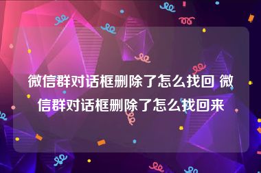 微信群对话框删除了怎么找回 微信群对话框删除了怎么找回来