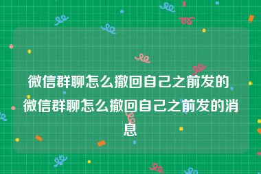 微信群聊怎么撤回自己之前发的 微信群聊怎么撤回自己之前发的消息