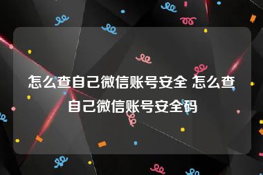 怎么查自己微信账号安全 怎么查自己微信账号安全码