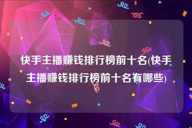 快手主播赚钱排行榜前十名(快手主播赚钱排行榜前十名有哪些)