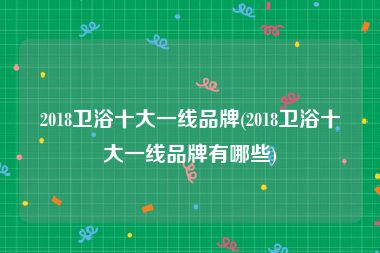 2018卫浴十大一线品牌(2018卫浴十大一线品牌有哪些)