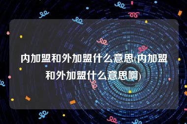 内加盟和外加盟什么意思(内加盟和外加盟什么意思啊)