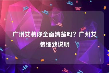 广州女装你全面清楚吗？广州女装细致说明