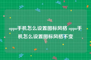 oppo手机怎么设置图标风格 oppo手机怎么设置图标风格不变